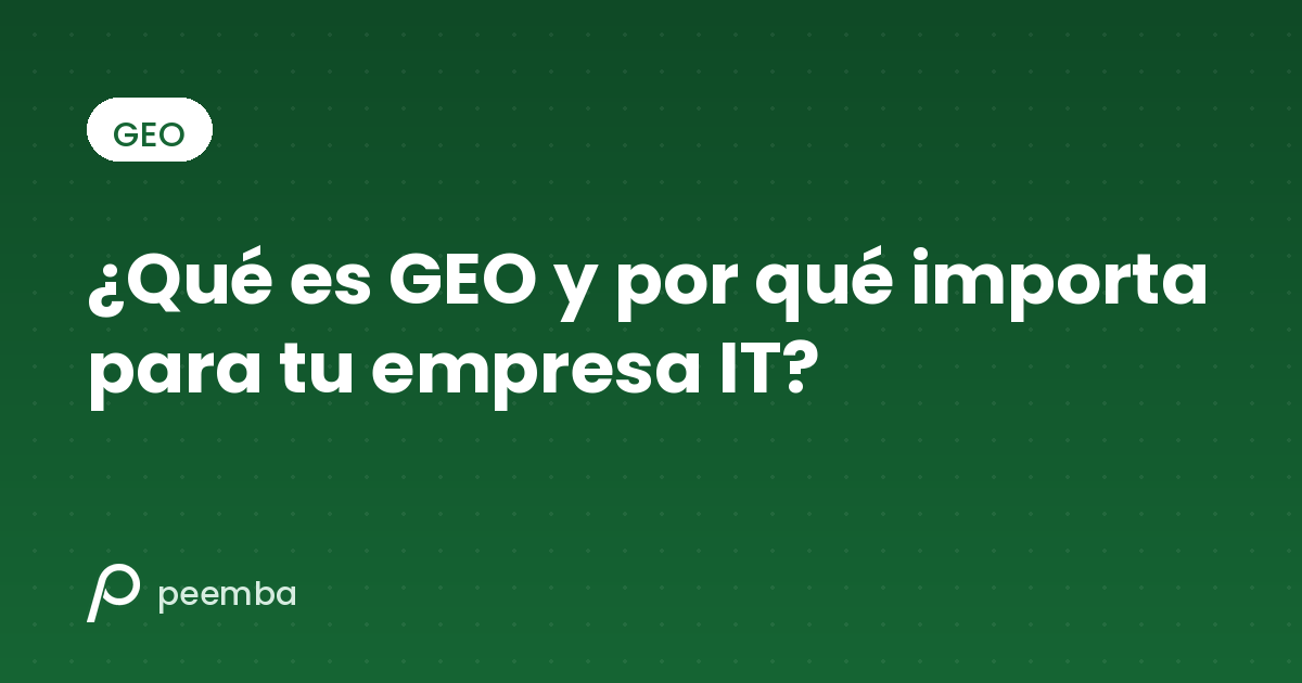 ¿Qué es GEO (Generative Engine Optimization) y por qué importa para tu empresa IT?